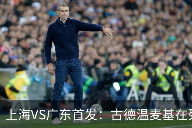 上海VS广东首发：古德温麦基在列 弗格战旧主