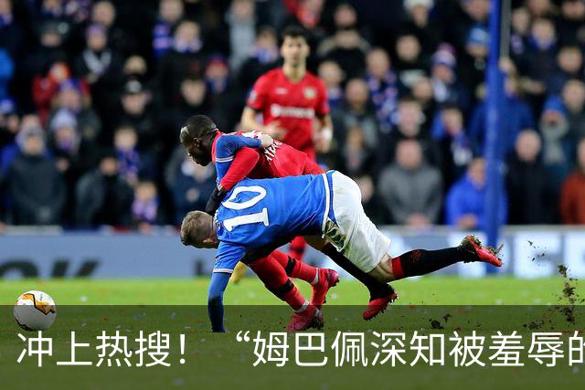 冲上热搜！“姆巴佩深知被羞辱的滋味却不懂尊重”；三大央媒下架姆巴佩相关报道