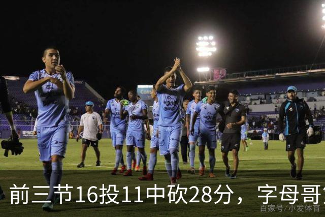 前三节16投11中砍28分，字母哥第三节6中3独木难支