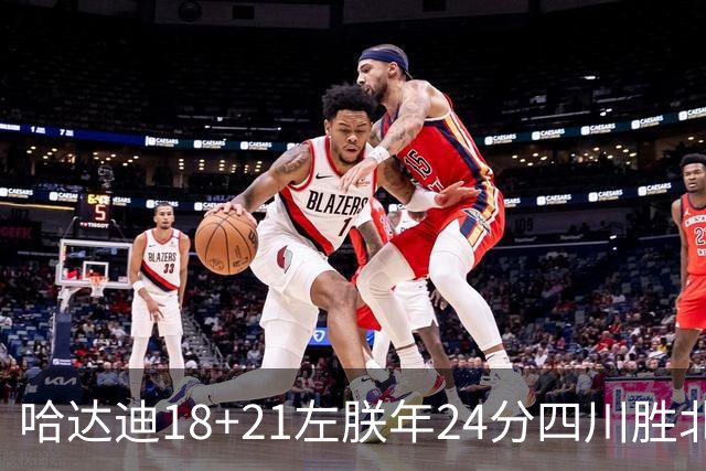 哈达迪18+21左朕年24分四川胜北控 张帆19+7+5