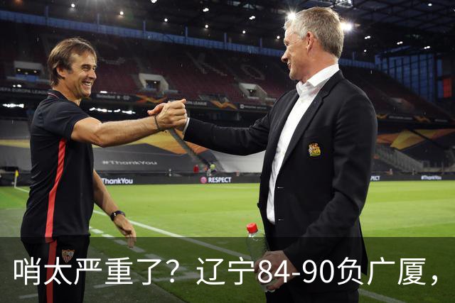 哨太严重了？辽宁84-90负广厦，丑话说在前面，自身问题非常直观