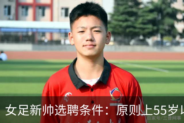 女足新帅选聘条件：原则上55岁以下 带队出战世界杯+奥运会