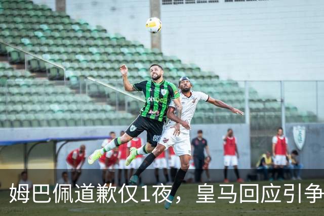 姆巴佩道歉仅1夜，皇马回应引争议：这是球员个人看法，拒绝道歉