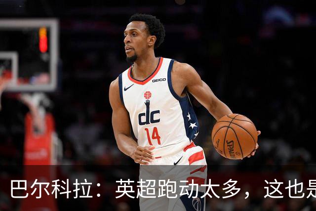 巴尔科拉：英超跑动太多，这也是我前几场比赛出现抽筋的原因