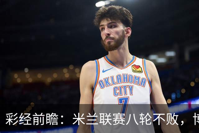 彩经前瞻：米兰联赛八轮不败，博洛尼亚客场恐难阻红黑军团