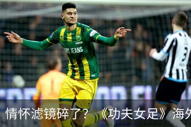 情怀滤镜碎了？《功夫女足》海外评分为0，外媒称周星驰黔驴技穷
