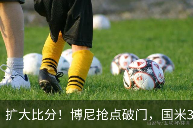 扩大比分！博尼抢点破门，国米3-1