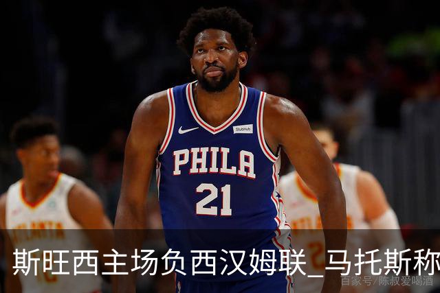 斯旺西主场负西汉姆联 马托斯称不甘应化燃料