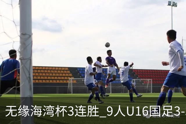 无缘海湾杯3连胜 9人U16国足3-3巴林 杨宸硕世界波 彭显宸送点+染红
