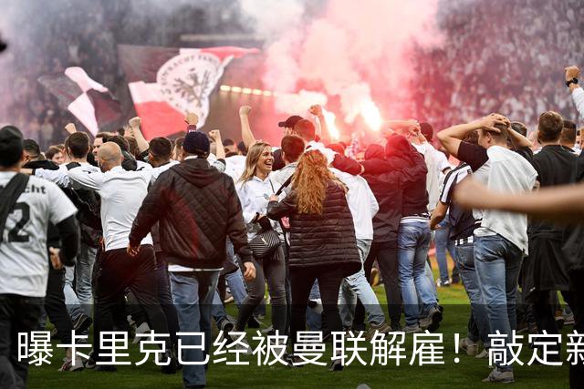 曝卡里克已经被曼联解雇！敲定新帅后便会官宣 48岁名帅成头号热门