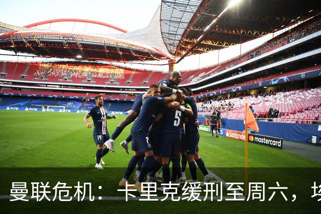曼联危机：卡里克缓刑至周六，埃迪·豪成下任主帅热门