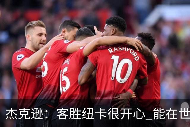 杰克逊：客胜纽卡很开心 能在世界名帅埃梅里麾下效力很高兴