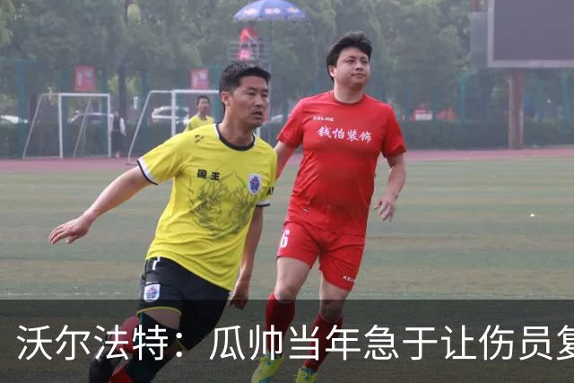 沃尔法特：瓜帅当年急于让伤员复出；他或许很懂球但他不懂伤病
