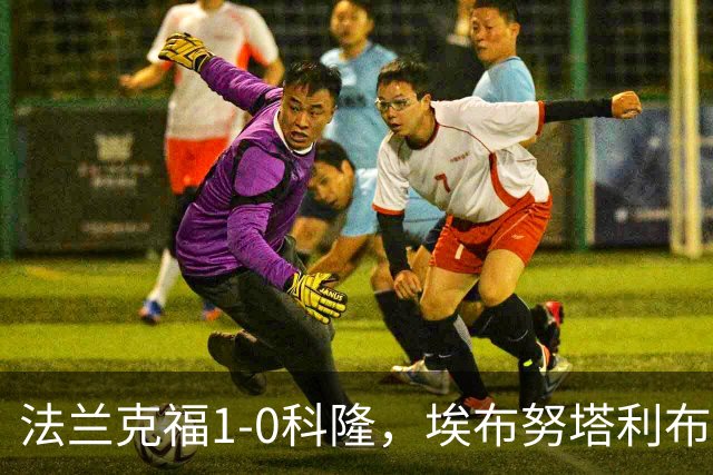 法兰克福1-0科隆，埃布努塔利布制胜球，比尔特造险