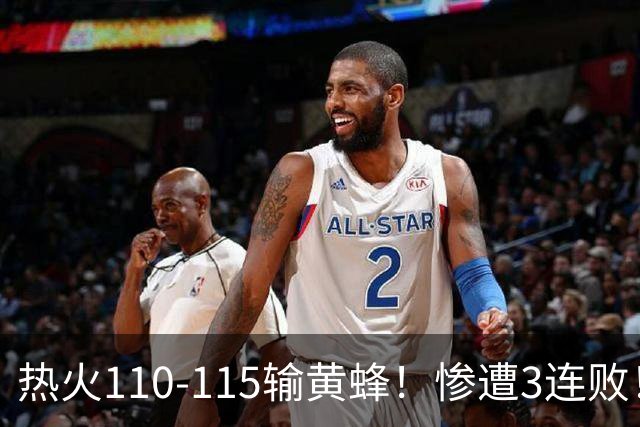 热火110-115输黄蜂！惨遭3连败！此战看到4个事实：2换8交易很值得