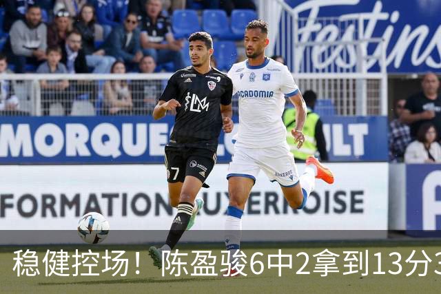 稳健控场！陈盈骏6中2拿到13分3板6助1断 罚球8中8
