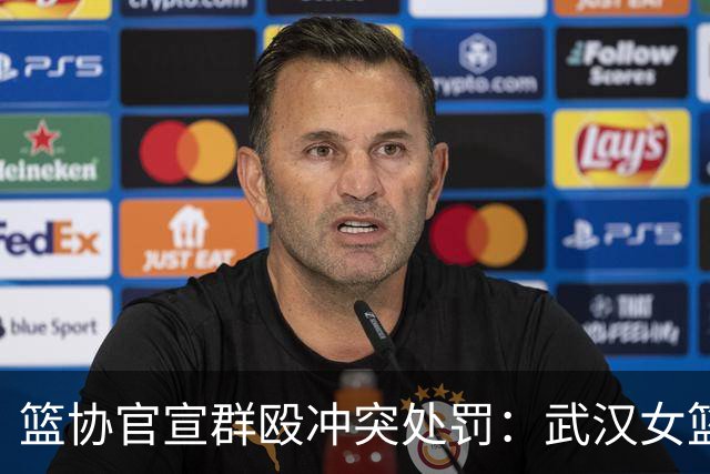 篮协官宣群殴冲突处罚：武汉女篮通报批评 丁奕可通报批评停赛八场
