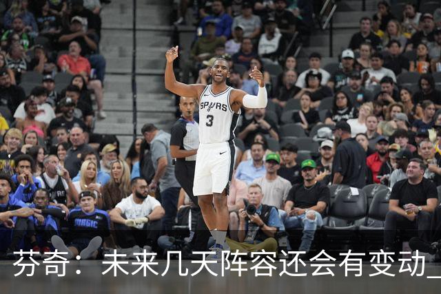 芬奇：未来几天阵容还会有变动 希望能以某种形式留下弗里曼