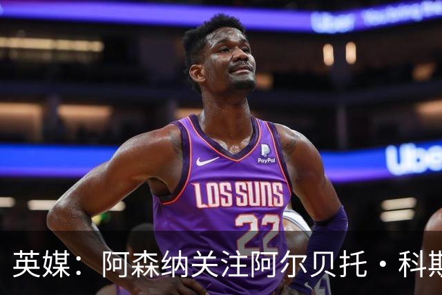 英媒：阿森纳关注阿尔贝托·科斯塔 伯恩茅斯为克鲁皮标价超1亿镑