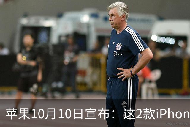 苹果10月10日宣布：这2款iPhone已列为过时产品