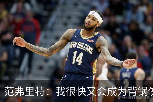 范弗里特：我很快又会成为背锅侠 在联盟10年什么场面都见过