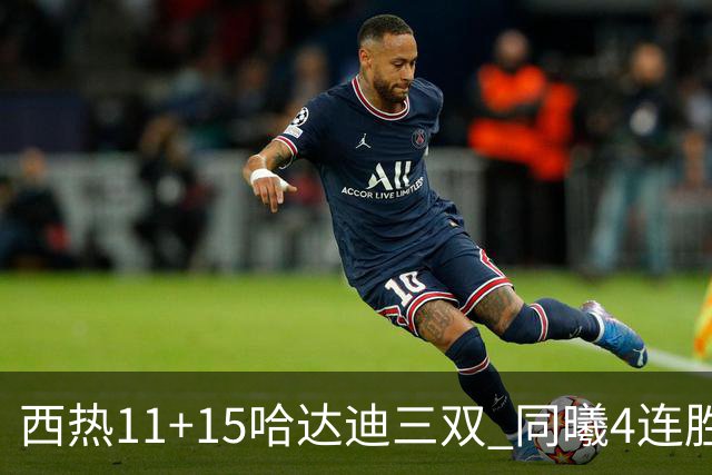 西热11+15哈达迪三双 同曦4连胜送四川6连败