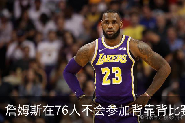 詹姆斯在76人不会参加背靠背比赛，但恩比德希望能打更多比赛？
