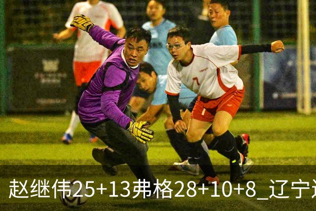 赵继伟25+13弗格28+10+8 辽宁送天津十连败