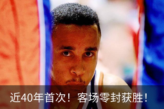 近40年首次！客场零封获胜！