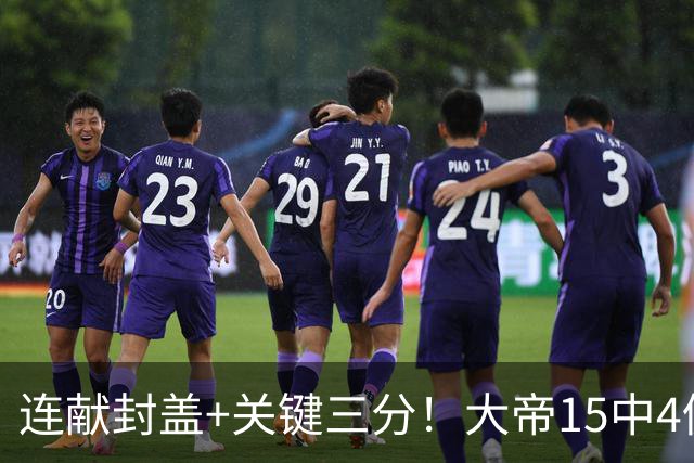 连献封盖+关键三分！大帝15中4仍被夸：防守端远超预期 在场+13