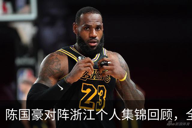 陈国豪对阵浙江个人集锦回顾，全场得到20分5三分球2盖帽