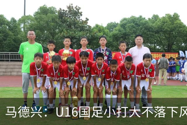 马德兴：U16国足小打大不落下风 哪怕未出线也可以说不虚此行
