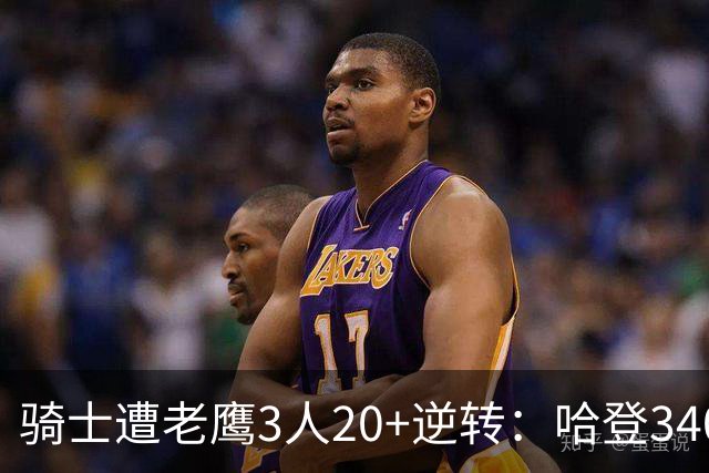 骑士遭老鹰3人20+逆转：哈登3400三分历史第二人 米切尔丢绝平三分