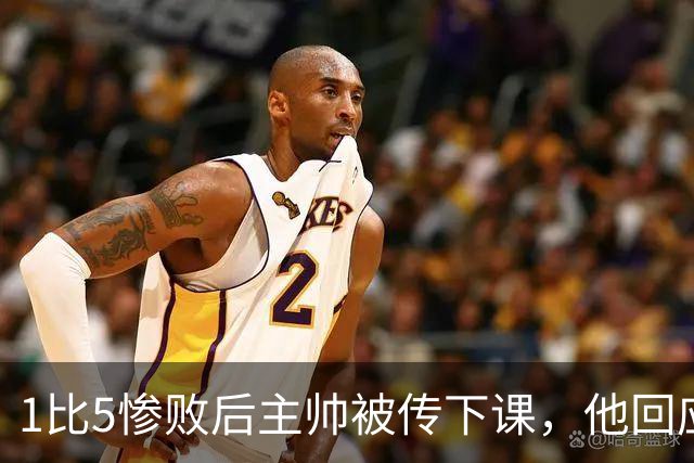 1比5惨败后主帅被传下课，他回应：假新闻