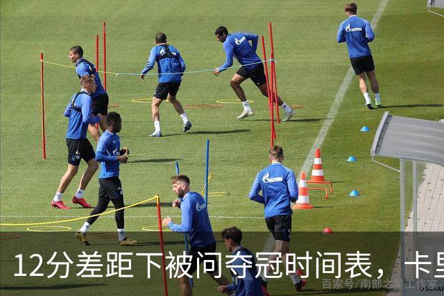 12分差距下被问夺冠时间表，卡里克：我从不找负能量