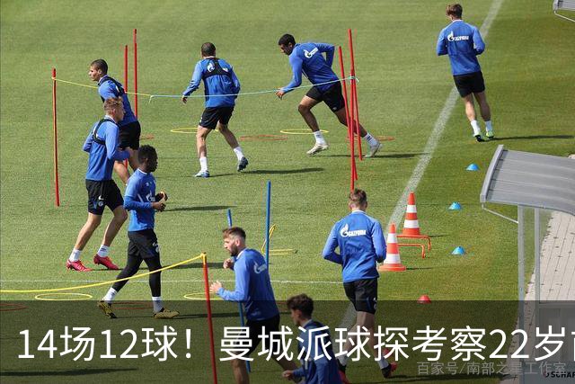 14场12球！曼城派球探考察22岁前锋，哈兰德替补有解了