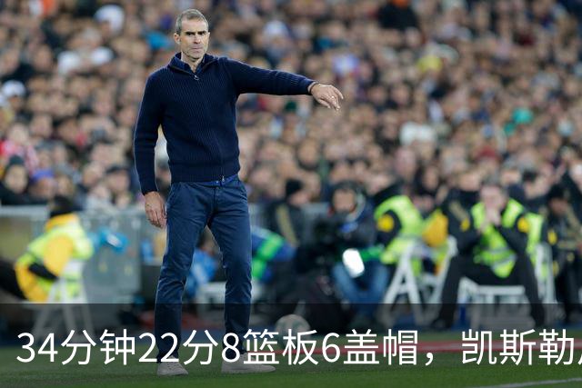 34分钟22分8篮板6盖帽，凯斯勒用防守撑起存在感