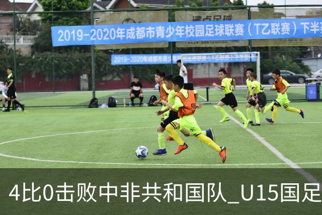 4比0击败中非共和国队 U15国足迎来世界杯开门红