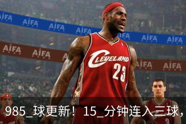985 球更新！15 分钟连入三球，C 罗刷新个人进球账