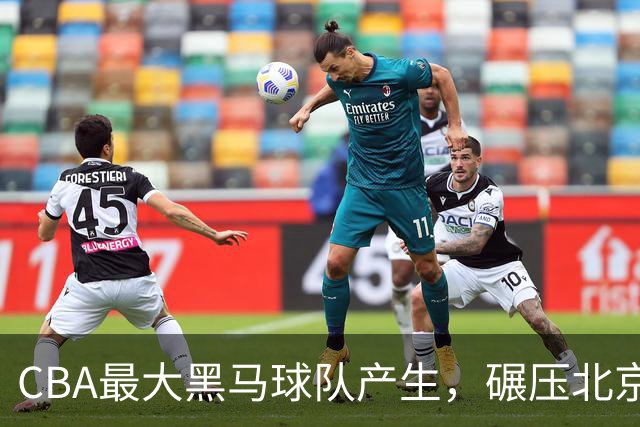 CBA最大黑马球队产生，碾压北京队打爆三大顶薪，广东辽宁服了